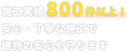 施工実績800件以上！安心・丁寧な施工で建物の安心を守ります